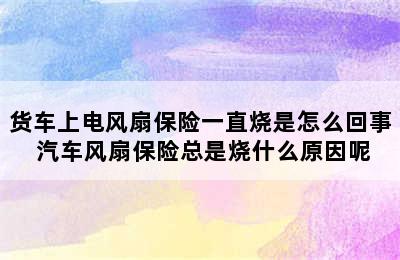 货车上电风扇保险一直烧是怎么回事 汽车风扇保险总是烧什么原因呢